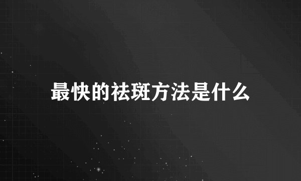 最快的祛斑方法是什么