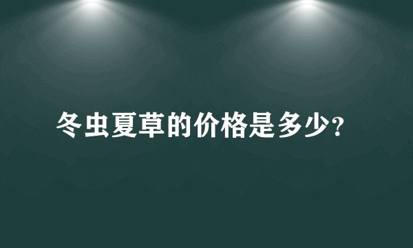 冬虫夏草的价格是多少？