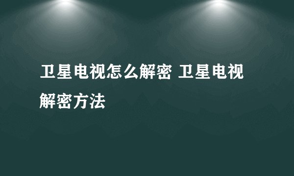 卫星电视怎么解密 卫星电视解密方法