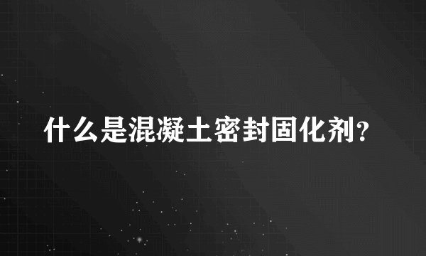 什么是混凝土密封固化剂？