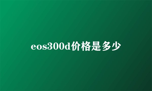 eos300d价格是多少