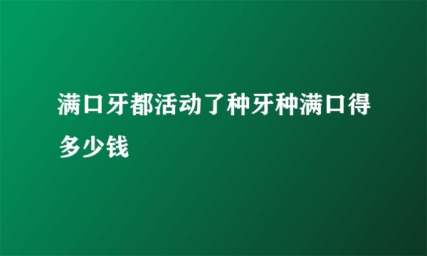 满口牙都活动了种牙种满口得多少钱