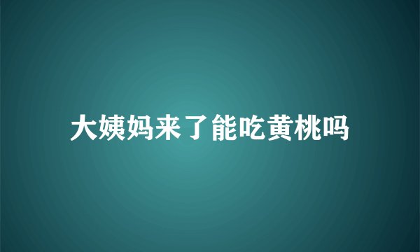 大姨妈来了能吃黄桃吗