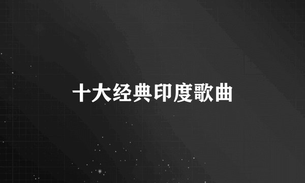 十大经典印度歌曲