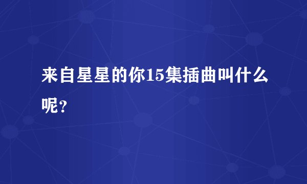 来自星星的你15集插曲叫什么呢？