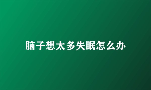 脑子想太多失眠怎么办