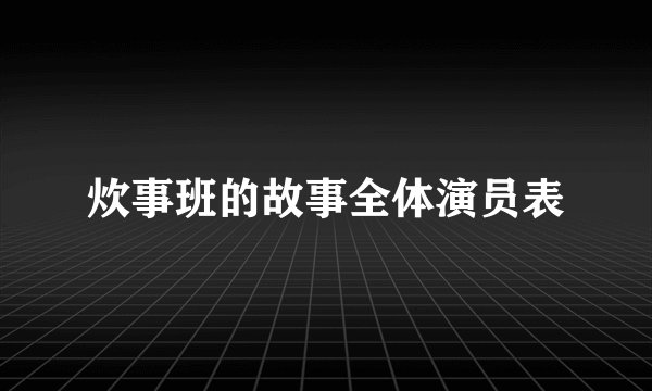 炊事班的故事全体演员表