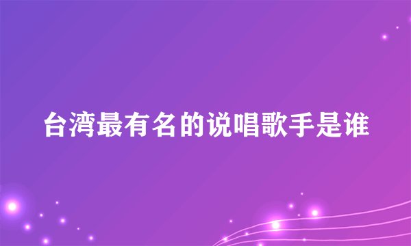 台湾最有名的说唱歌手是谁
