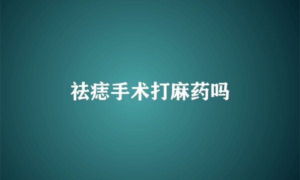 祛痣手术打麻药吗