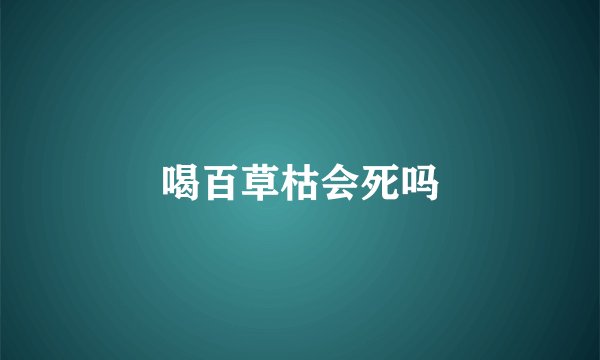 喝百草枯会死吗