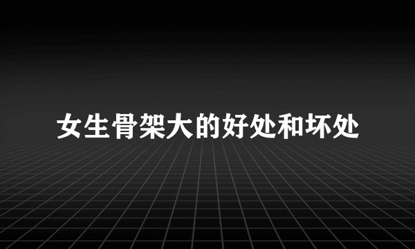 女生骨架大的好处和坏处
