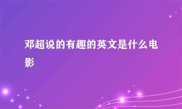 邓超说的有趣的英文是什么电影