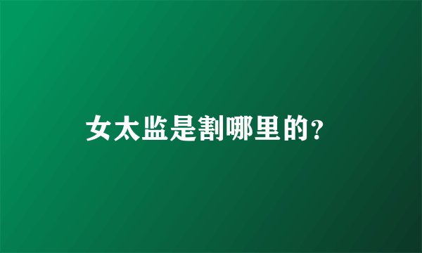 女太监是割哪里的？