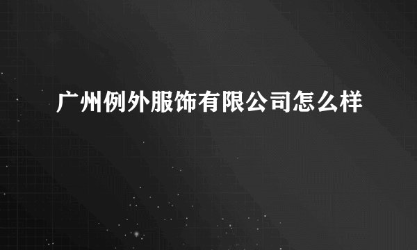 广州例外服饰有限公司怎么样