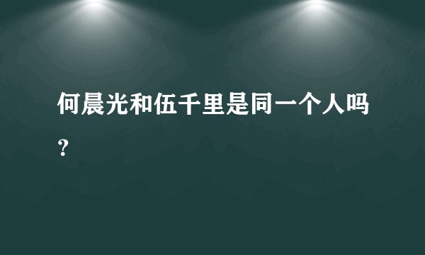 何晨光和伍千里是同一个人吗？