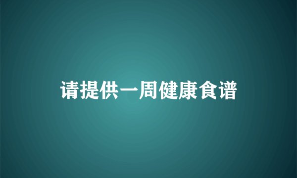请提供一周健康食谱