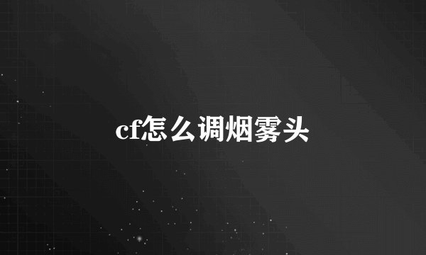 cf怎么调烟雾头