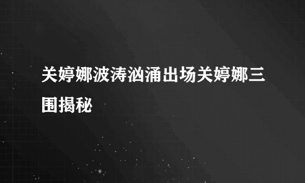 关婷娜波涛汹涌出场关婷娜三围揭秘