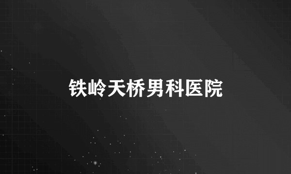 铁岭天桥男科医院