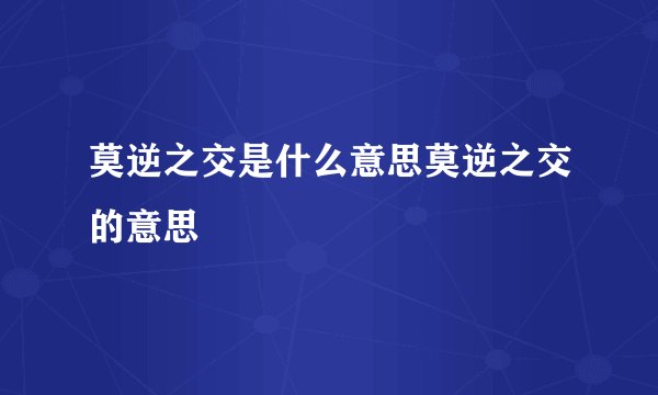 莫逆之交是什么意思莫逆之交的意思