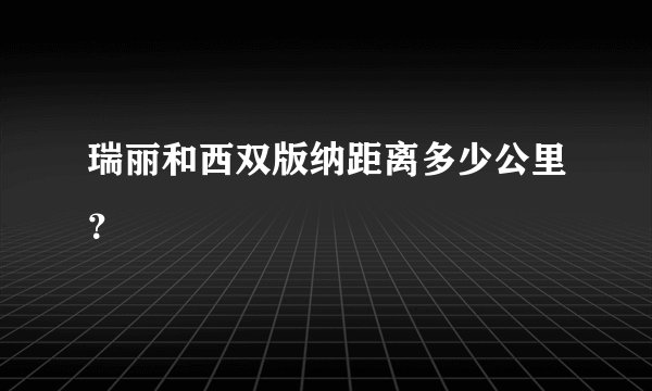 瑞丽和西双版纳距离多少公里？