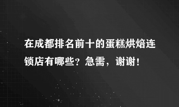 在成都排名前十的蛋糕烘焙连锁店有哪些？急需，谢谢！