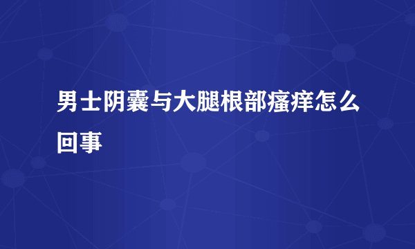 男士阴囊与大腿根部瘙痒怎么回事
