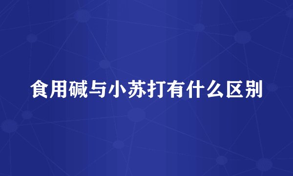 食用碱与小苏打有什么区别