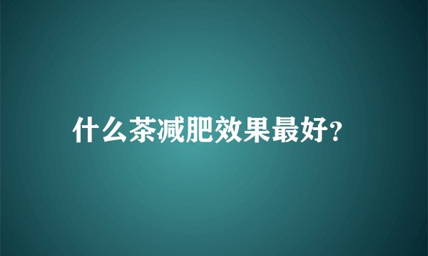 什么茶减肥效果最好？