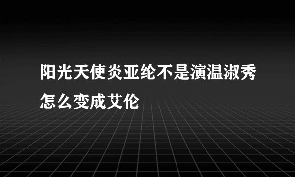 阳光天使炎亚纶不是演温淑秀怎么变成艾伦