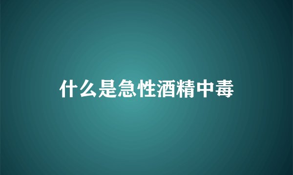 什么是急性酒精中毒