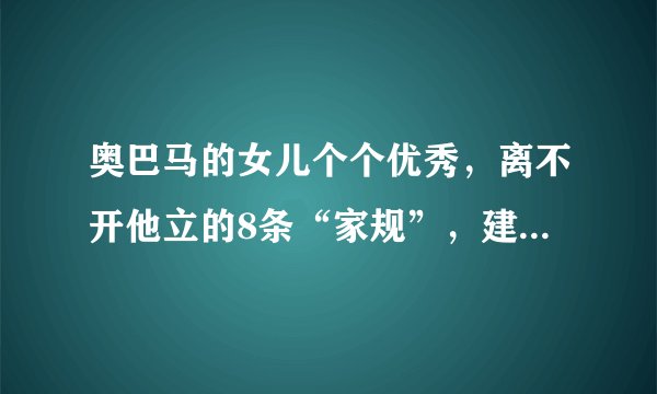 奥巴马的女儿个个优秀，离不开他立的8条“家规”，建议父母收藏