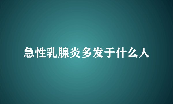 急性乳腺炎多发于什么人