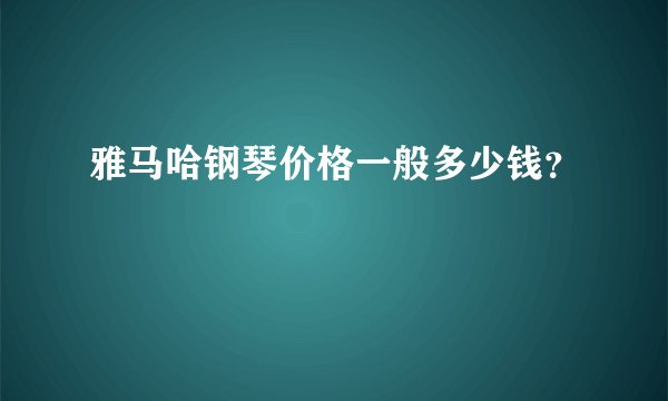 雅马哈钢琴价格一般多少钱？