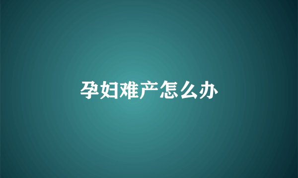 孕妇难产怎么办