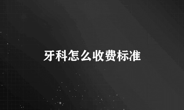 牙科怎么收费标准