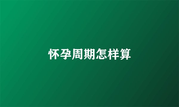 怀孕周期怎样算