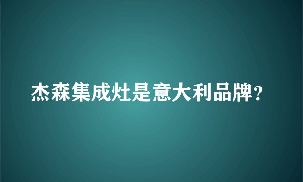 杰森集成灶是意大利品牌?