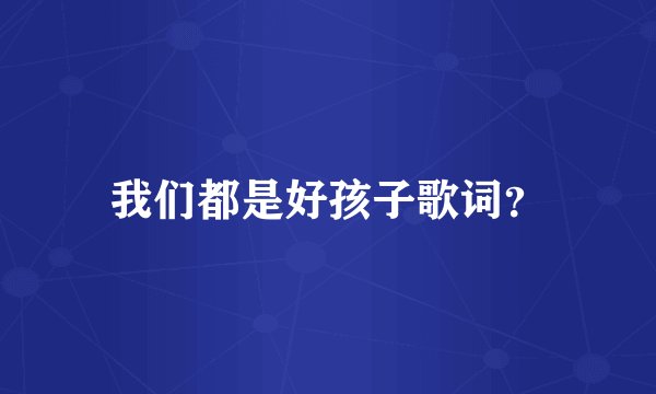 我们都是好孩子歌词？