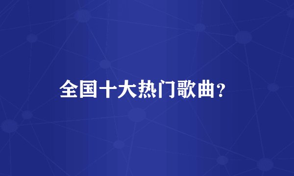 全国十大热门歌曲？