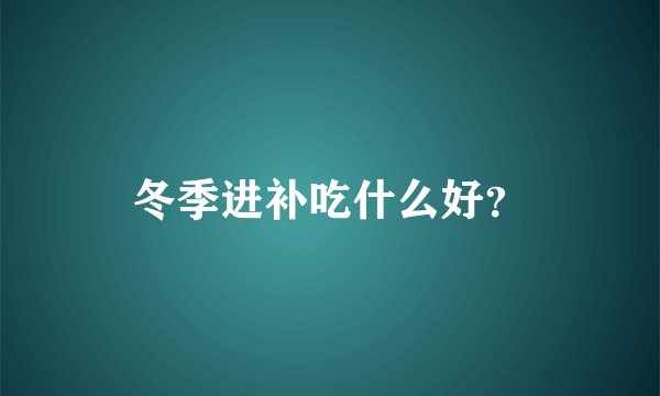 冬季进补吃什么好？