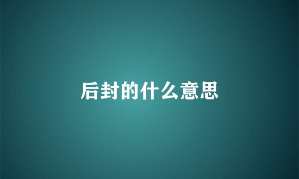 后封的什么意思