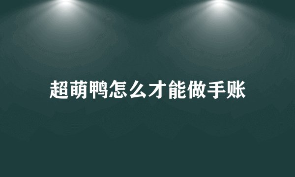 超萌鸭怎么才能做手账