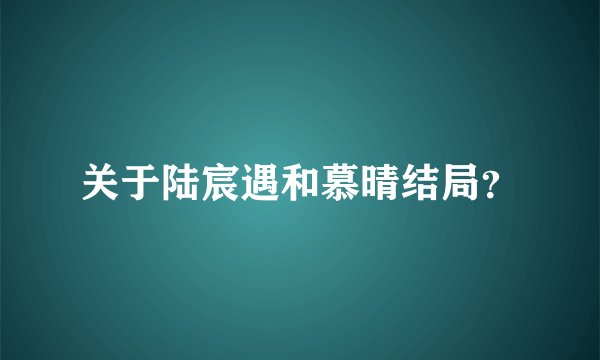 关于陆宸遇和慕晴结局？