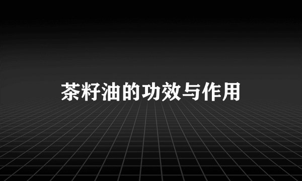 茶籽油的功效与作用