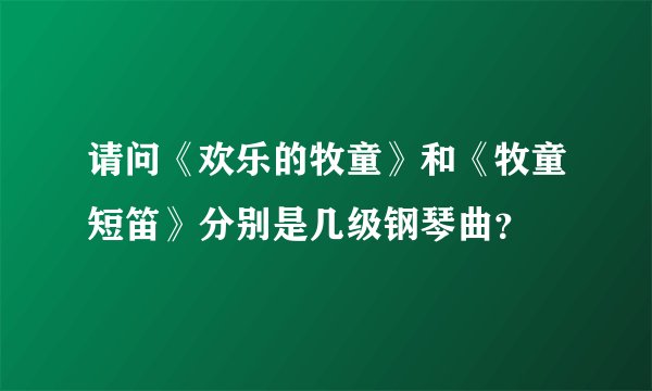 请问《欢乐的牧童》和《牧童短笛》分别是几级钢琴曲？