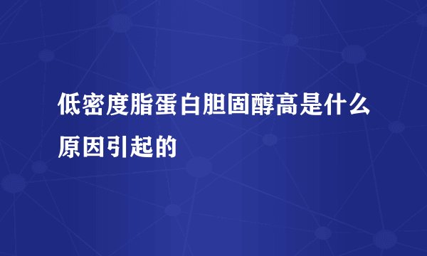 低密度脂蛋白胆固醇高是什么原因引起的