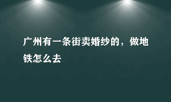 广州有一条街卖婚纱的，做地铁怎么去