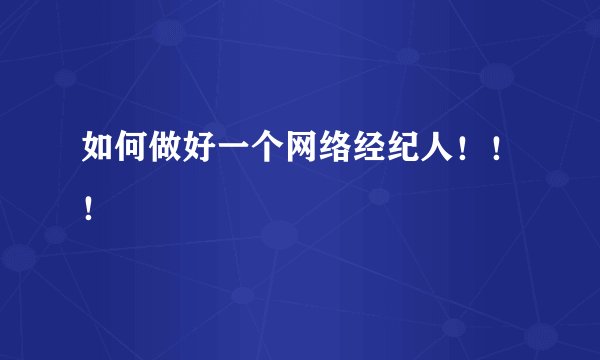 如何做好一个网络经纪人！！！