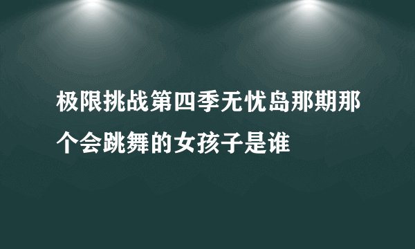 极限挑战第四季无忧岛那期那个会跳舞的女孩子是谁